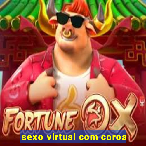 sexo virtual com coroa